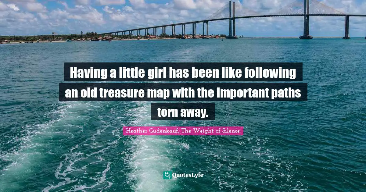 Having a little girl has been like following an old treasure map with the important paths torn away.