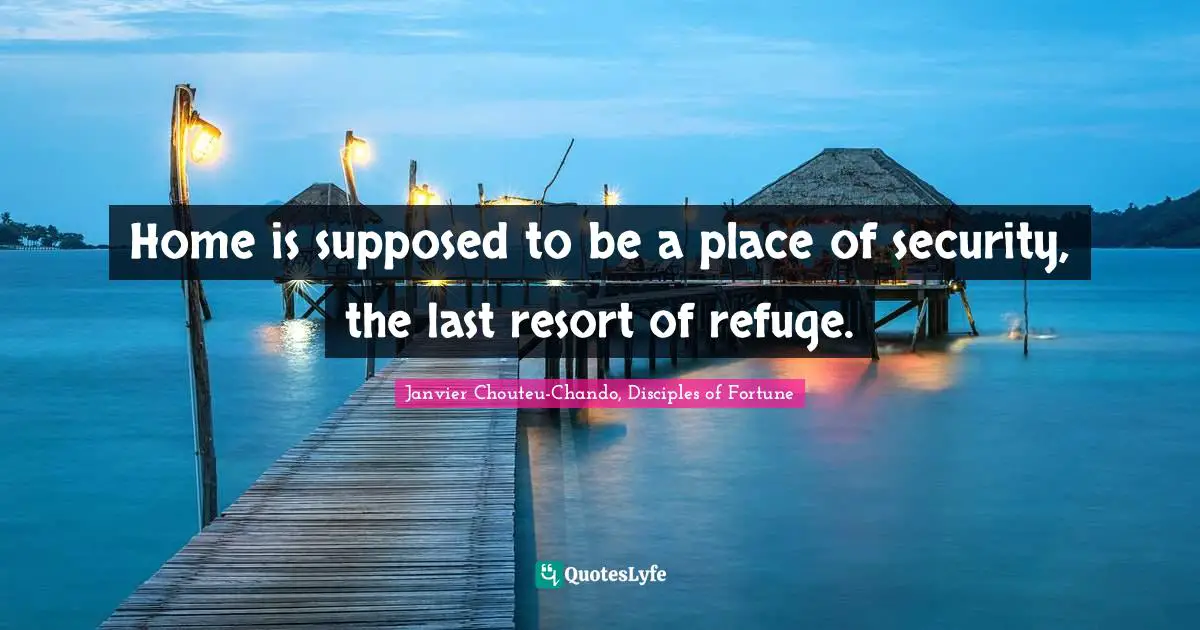 Home is supposed to be a place of security, the last resort of refuge.