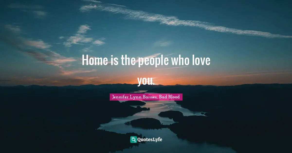 Home is the people who love you.