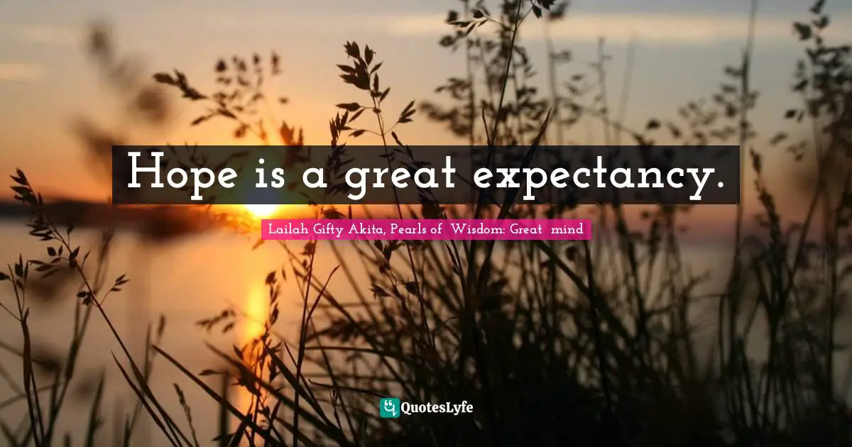Hope is a great expectancy.