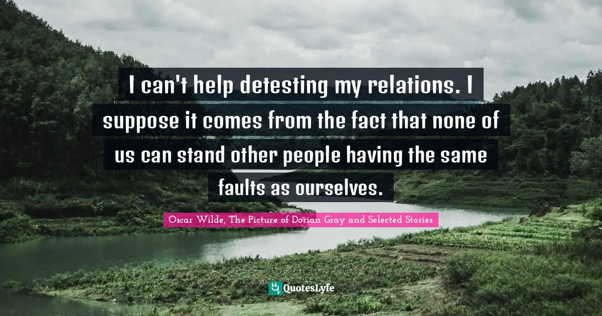 Oscar Wilde, The Picture Of Dorian Gray Quotes: "I can't help detesting my relations. I suppose it comes from the fact that none of us can stand other people having the same faults as ourselves."
