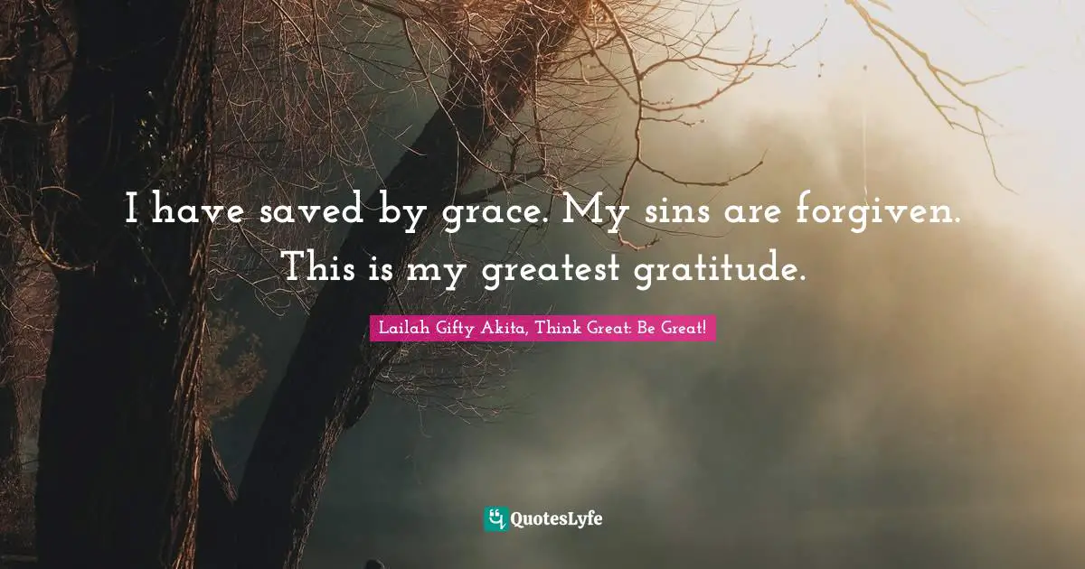 Grace Divine Quotes: "I have saved by grace. My sins are forgiven. This is my greatest gratitude."