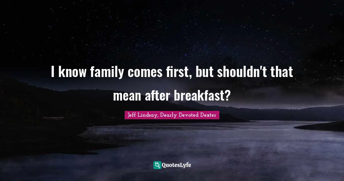 Breakfast Quotes: "I know family comes first, but shouldn't that mean after breakfast?"