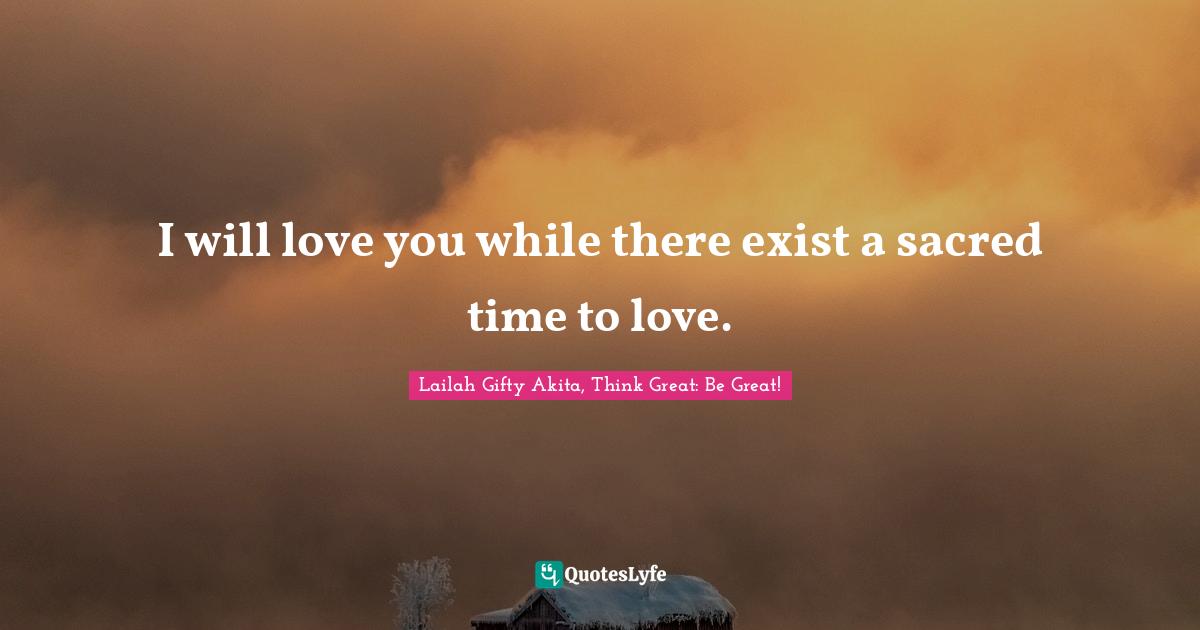 I will love you while there exist a sacred time to love.