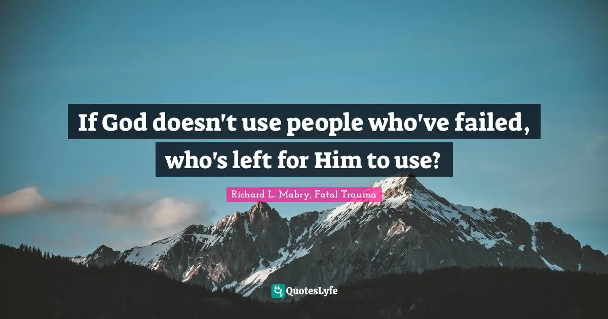 If God doesn't use people who've failed, who's left for Him to use?