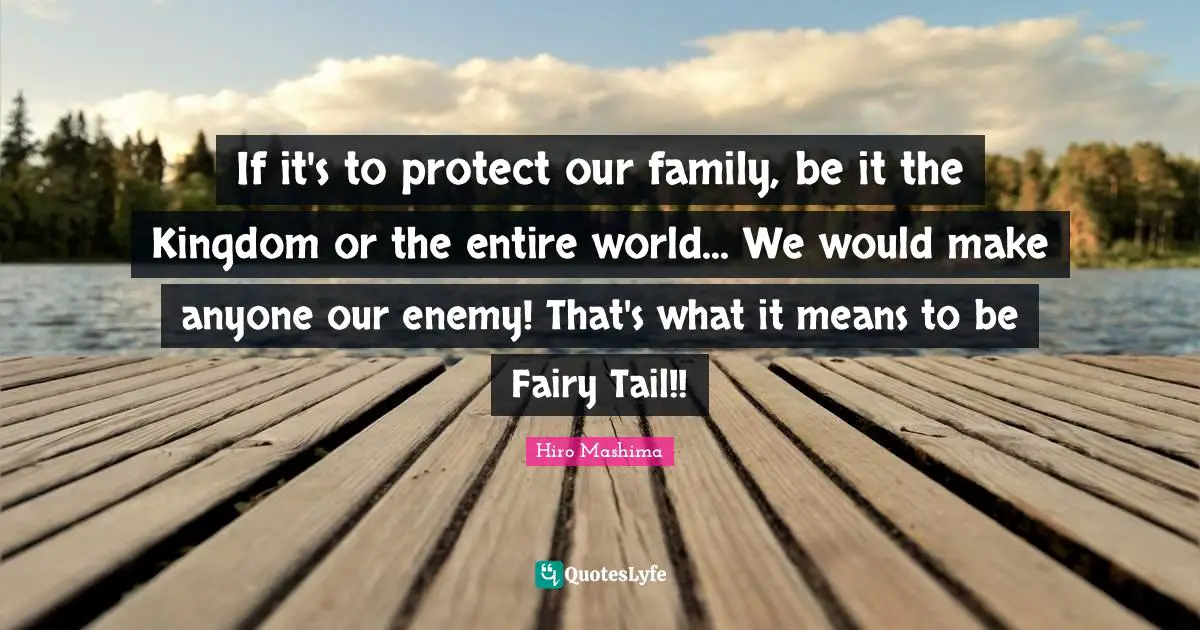 If it's to protect our family, be it the Kingdom or the entire world... We would make anyone our enemy! That's what it means to be Fairy Tail!!