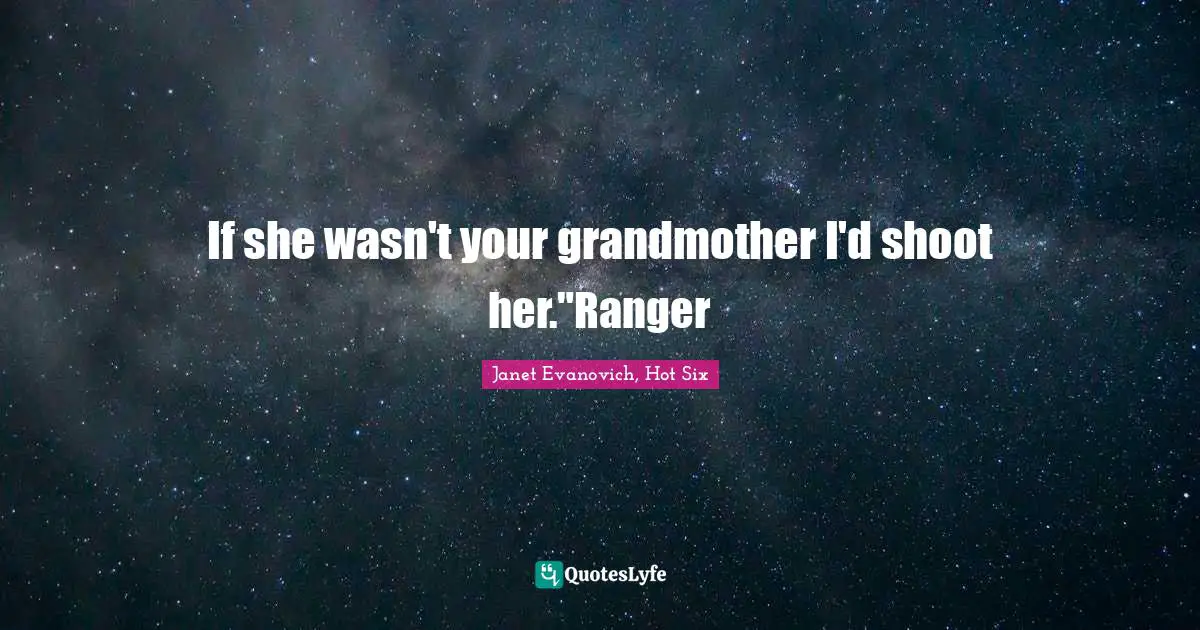 If she wasn't your grandmother I'd shoot her."Ranger