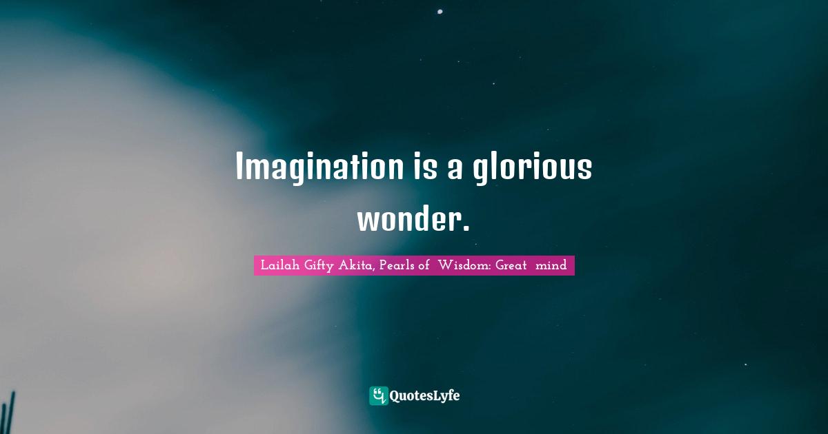 Dreams And Reality Quotes: "Imagination is a glorious wonder."