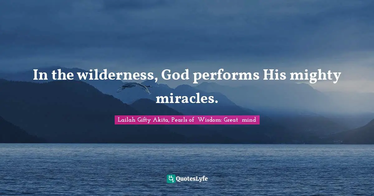In the wilderness, God performs His mighty miracles.