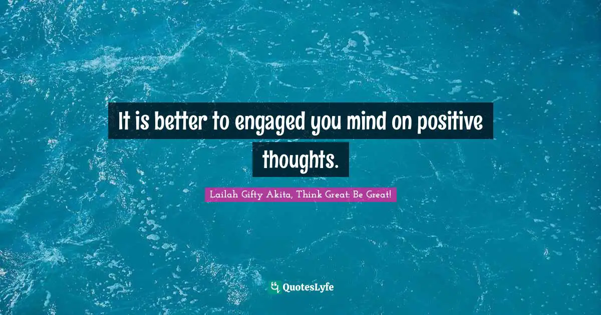 It is better to engaged you mind on positive thoughts.