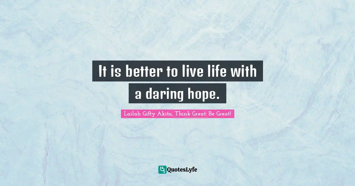 It is better to live life with a daring hope.