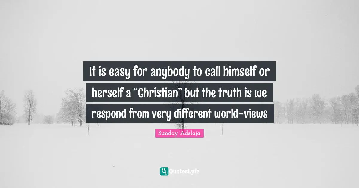 Himself Quotes: "It is easy for anybody to call himself or herself a “Christian” but the truth is we respond from very different world-views"