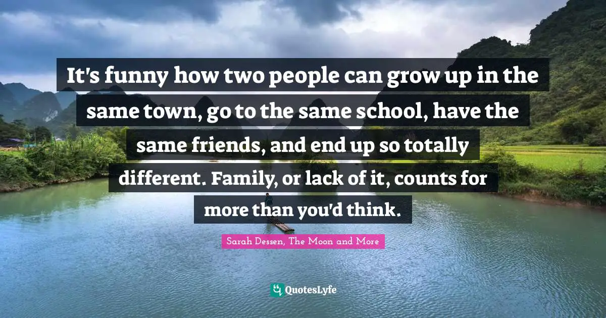 It's funny how two people can grow up in the same town, go to the same school, have the same friends, and end up so totally different. Family, or lack of it, counts for more than you'd think.