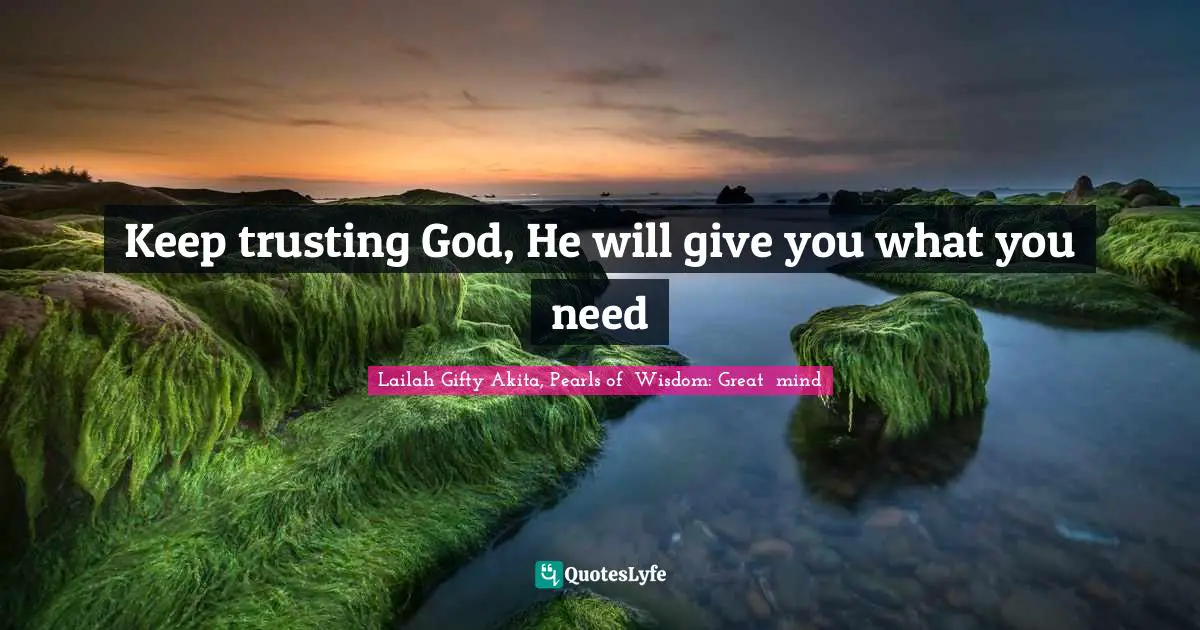 Keep trusting God, He will give you what you need