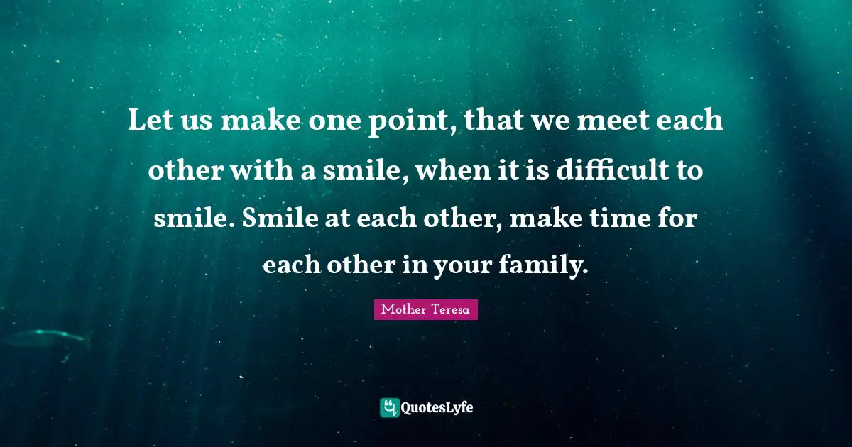 Let us make one point, that we meet each other with a smile, when it is difficult to smile. Smile at each other, make time for each other in your family.