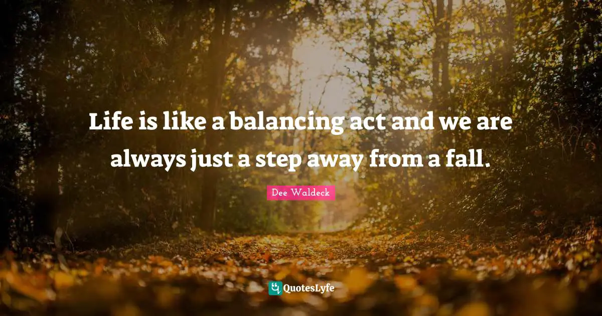 Life is like a balancing act and we are always just a step away from a fall.