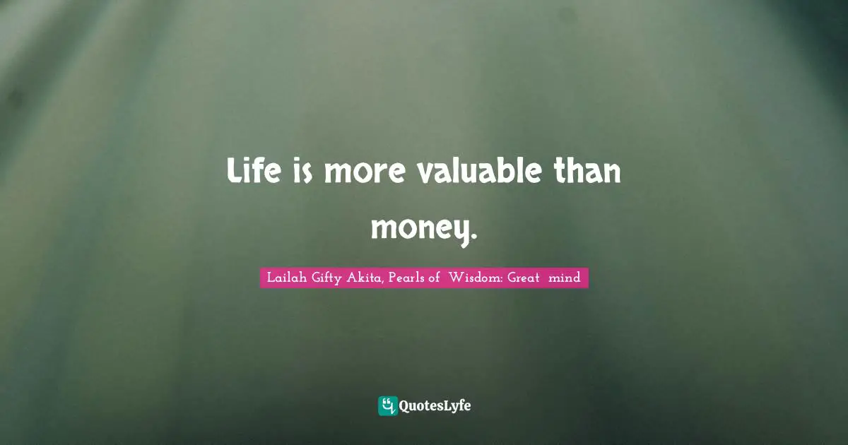 Life is more valuable than money.