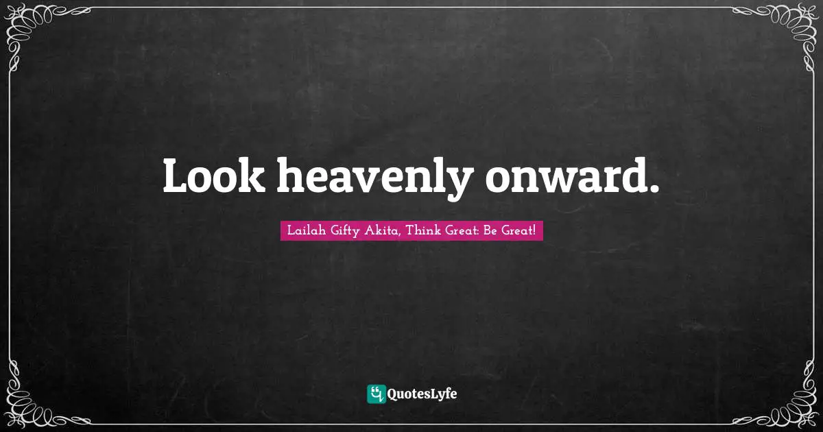 Look heavenly onward.