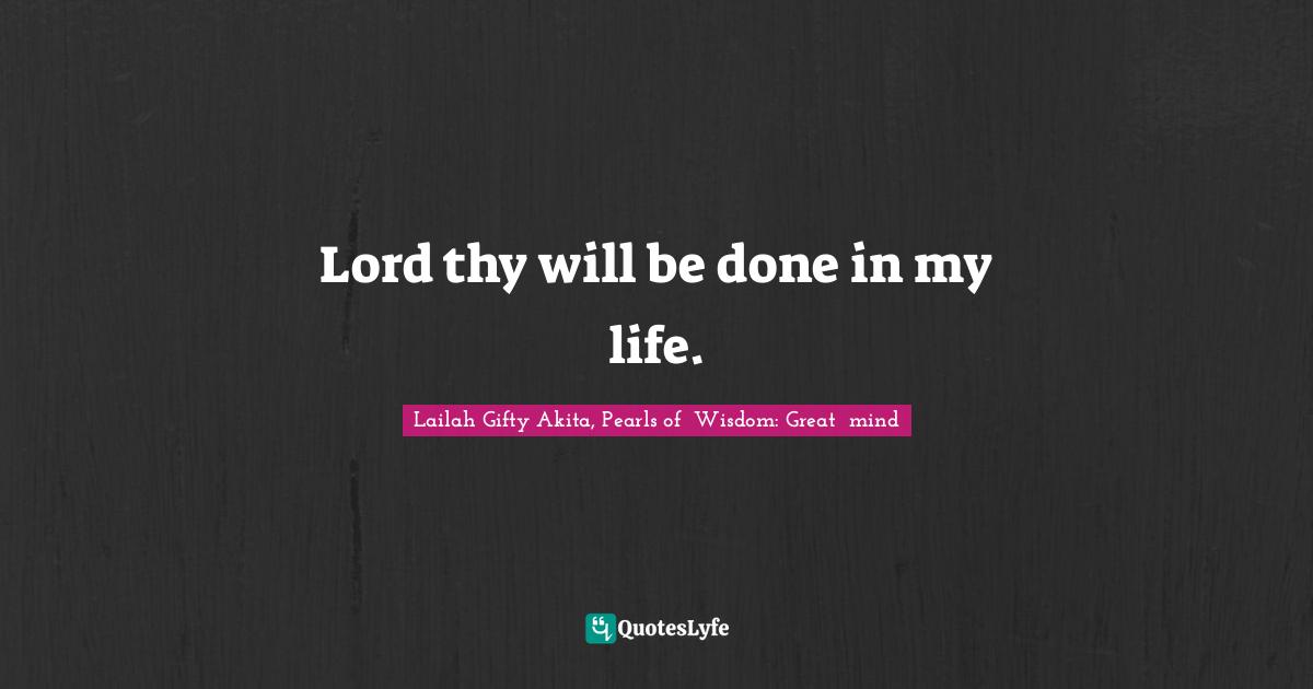 Lord thy will be done in my life.