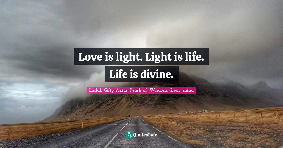 Love is light. Light is life. Life is divine.