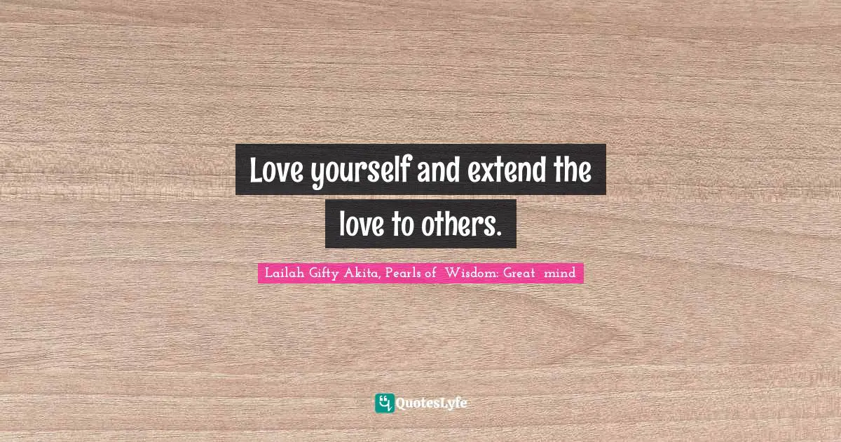Love yourself and extend the love to others.