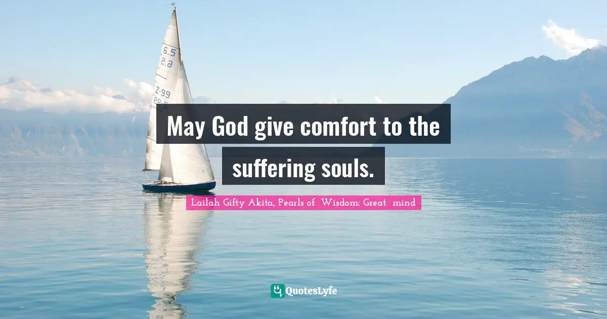 May God give comfort to the suffering souls.
