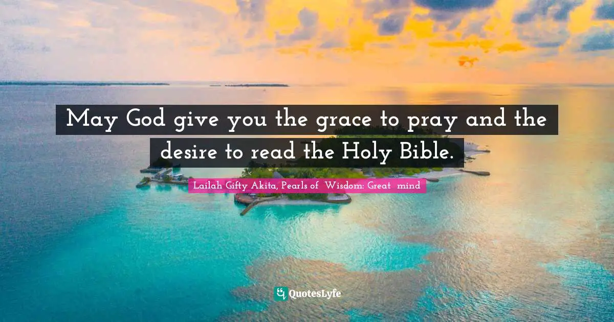 May God give you the grace to pray and the desire to read the Holy Bible.