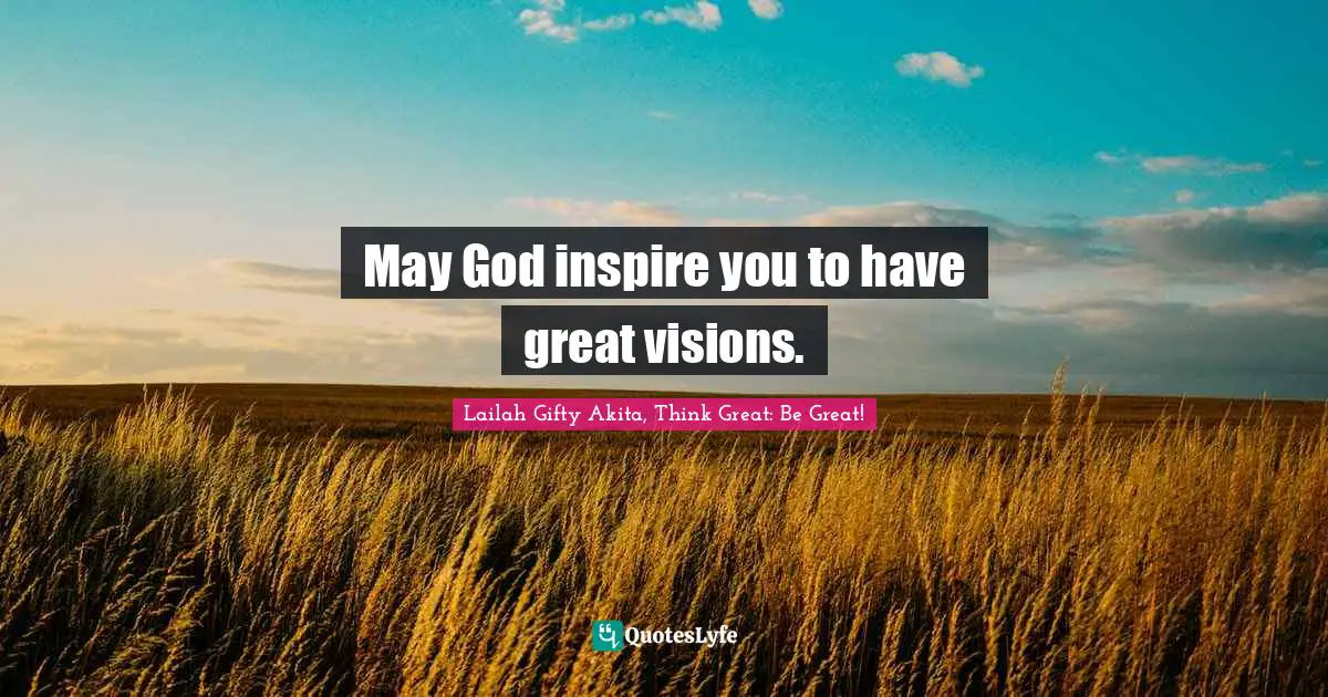 May God inspire you to have great visions.