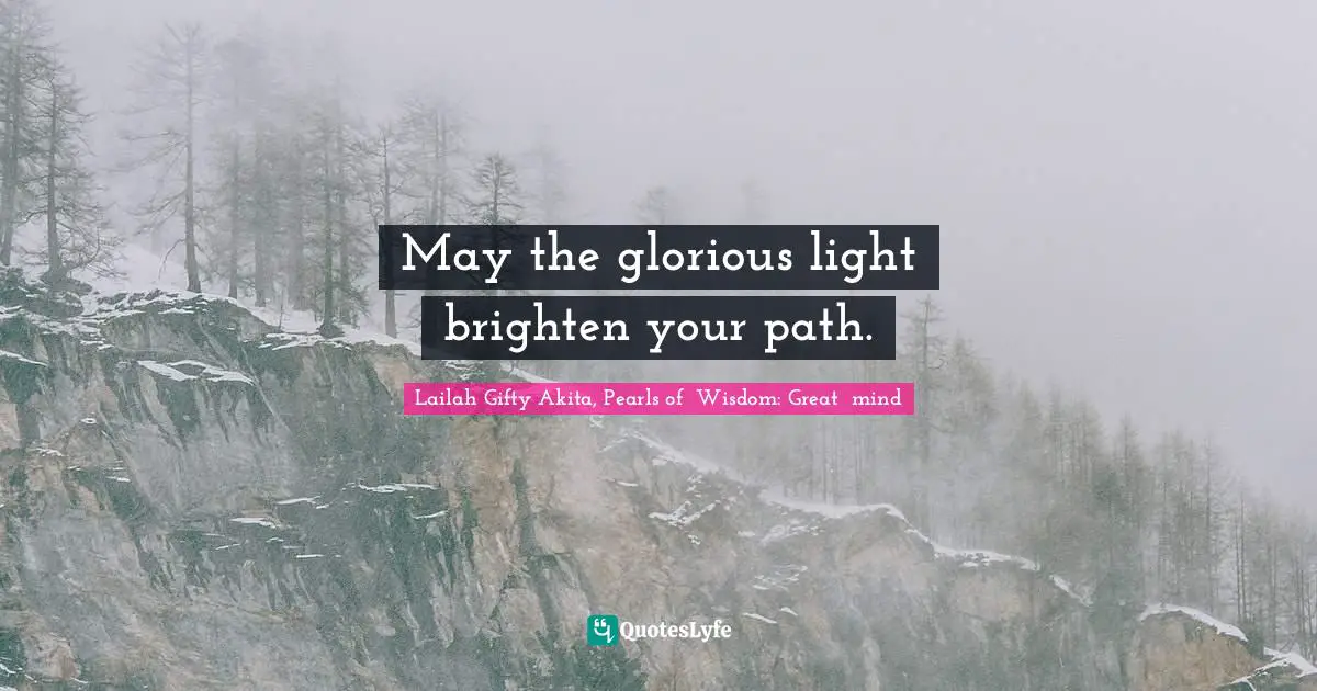 May the glorious light brighten your path.