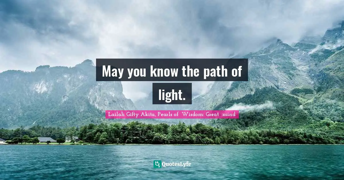 Lailah Gifty Akita, Pearls of  Wisdom: Great  mind Quotes: May you know the path of light.