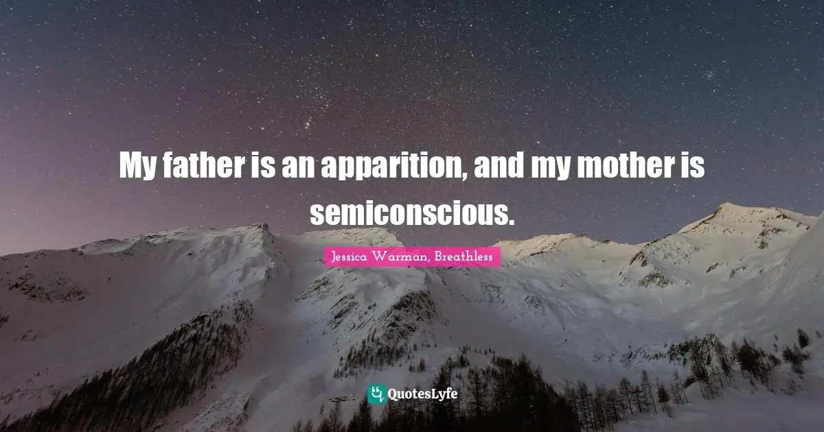 My father is an apparition, and my mother is semiconscious.