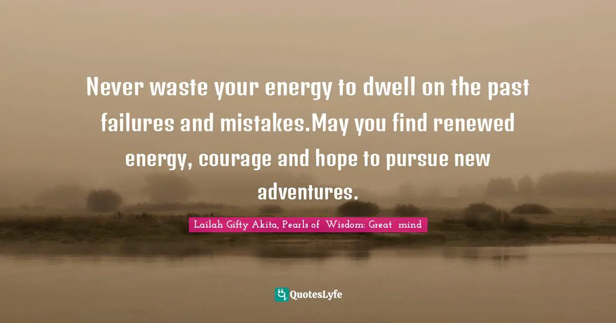 Wishes Fulfilled Quotes: "Never waste your energy to dwell on the past failures and mistakes.May you find renewed energy, courage and hope to pursue new adventures."