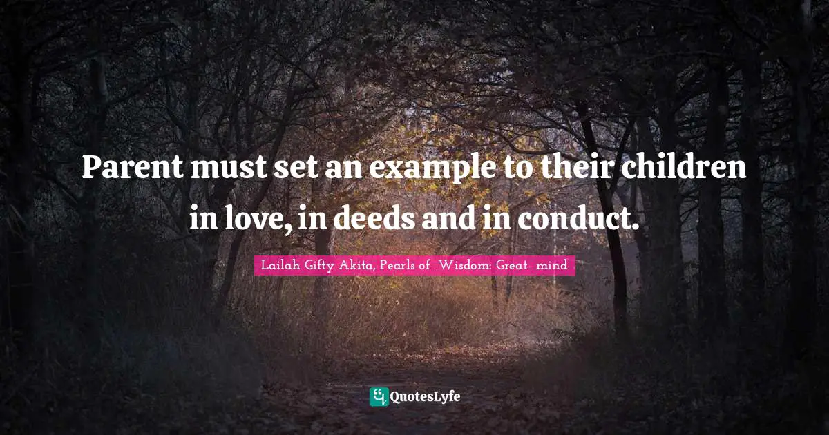 Parent must set an example to their children in love, in deeds and in conduct.