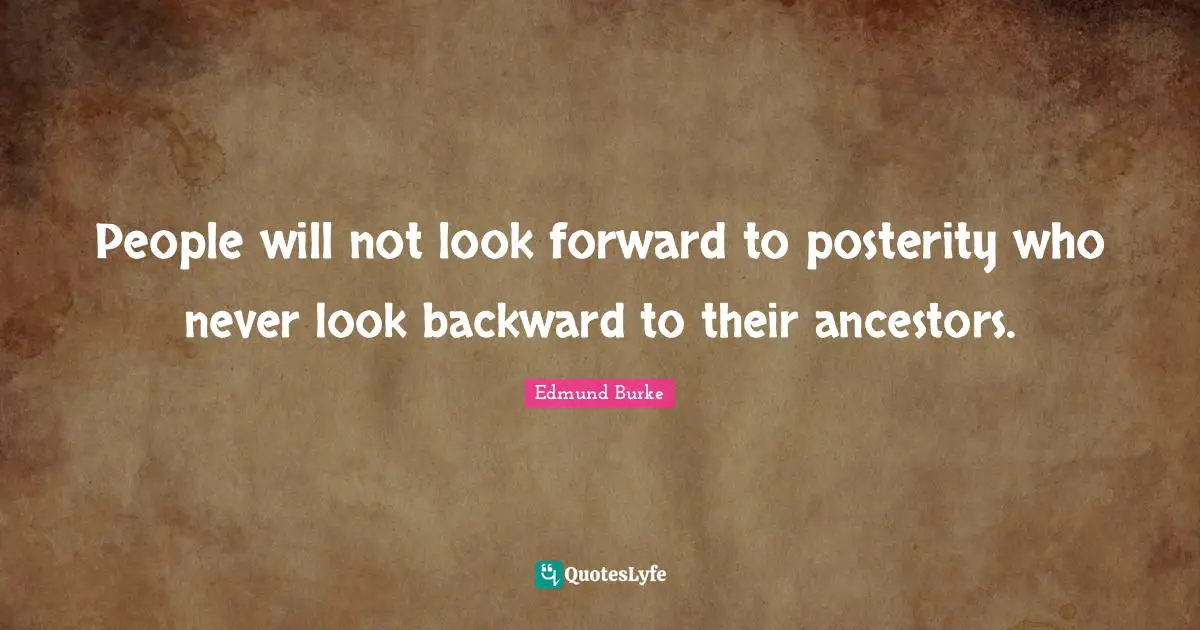Edmund Burke Quotes: People will not look forward to posterity who never look backward to their ancestors.