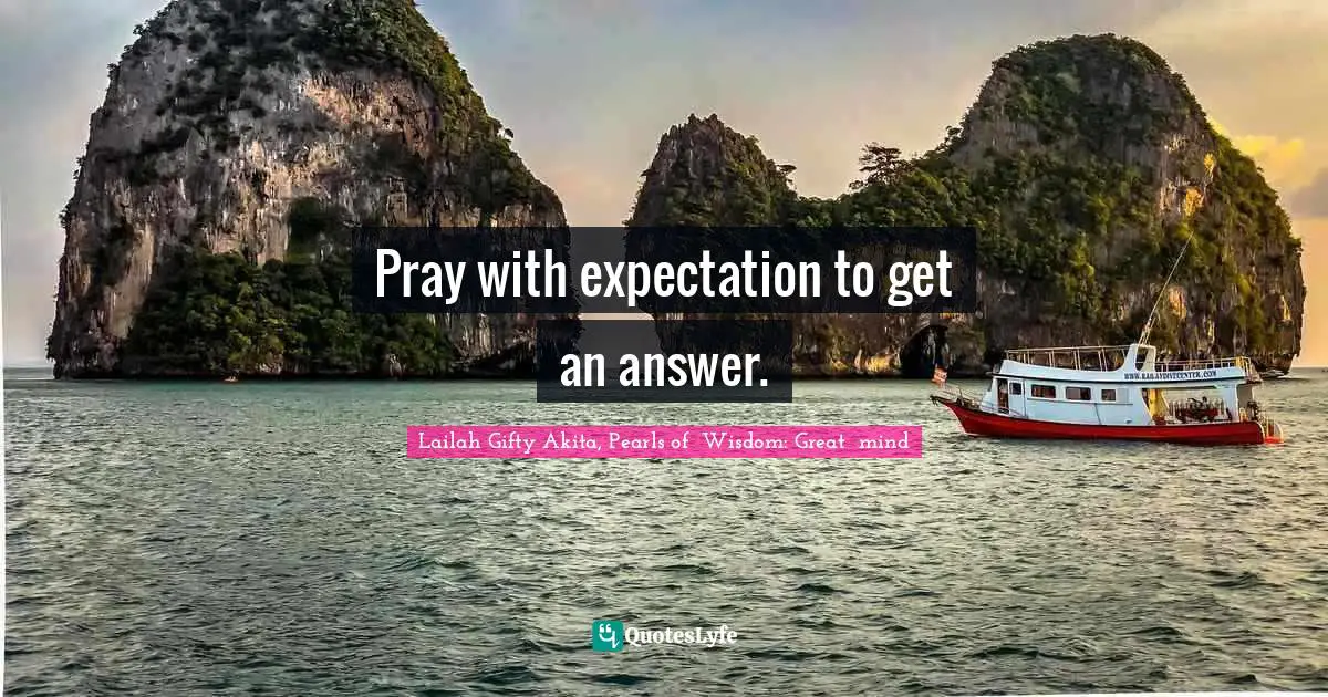 Pray with expectation to get an answer.