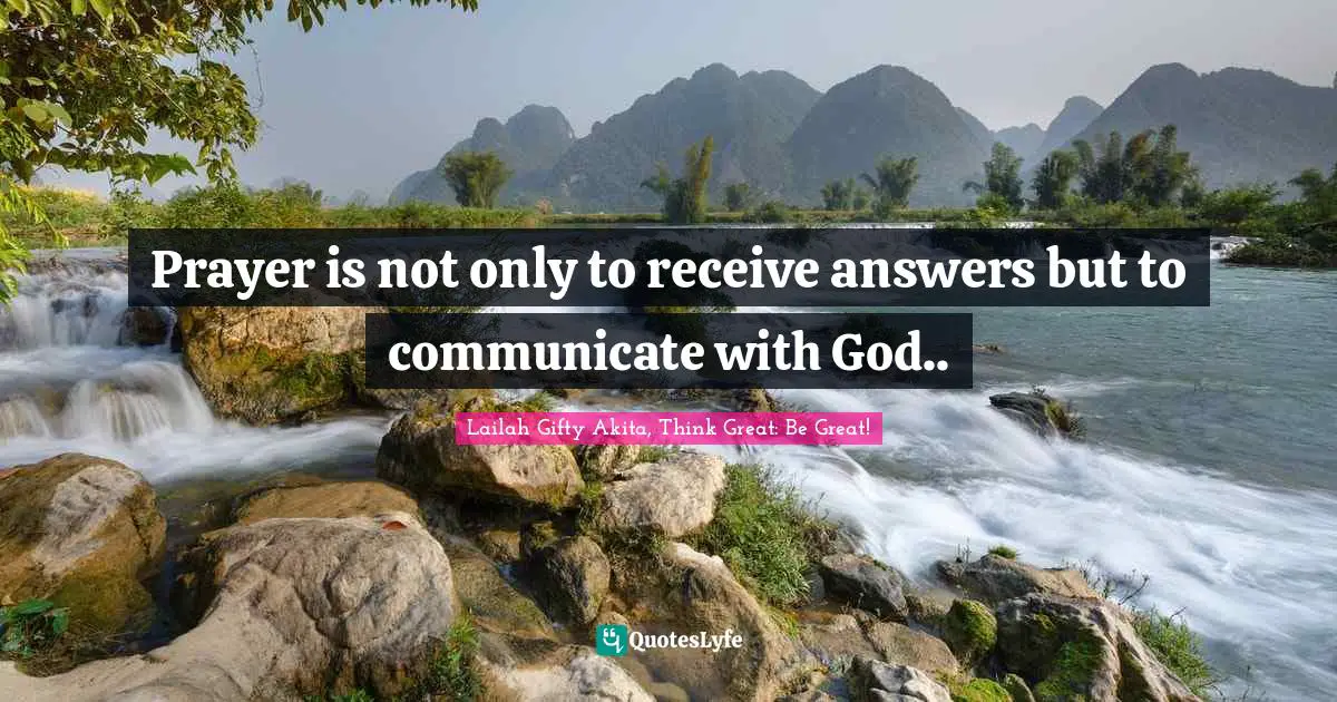 Lailah Gifty Akita, Think Great: Be Great! Quotes: Prayer is not only to receive answers but to communicate with God..