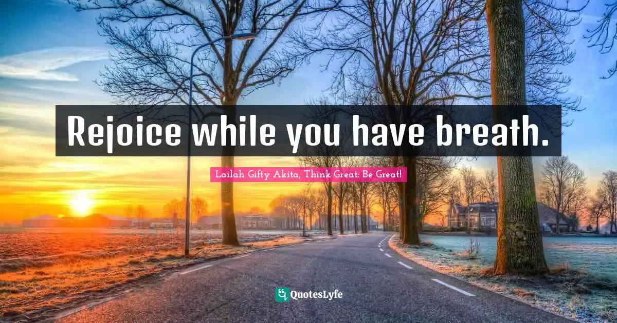 Rejoice while you have breath.