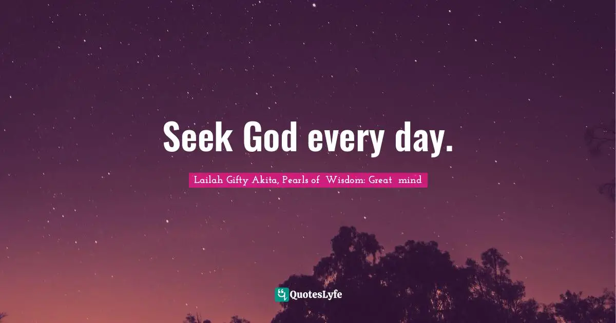 Seek God every day.