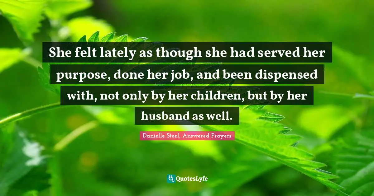 She felt lately as though she had served her purpose, done her job, and been dispensed with, not only by her children, but by her husband as well.