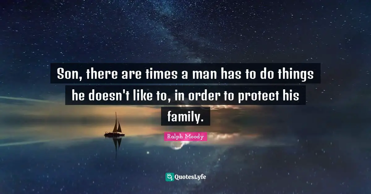Son, there are times a man has to do things he doesn't like to, in order to protect his family.