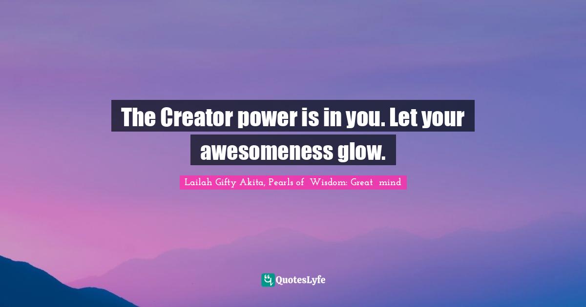 Shine Your Light Quotes: "The Creator power is in you. Let your awesomeness glow."