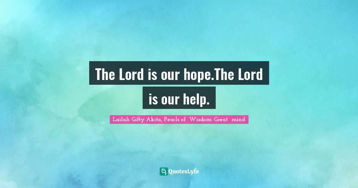 The Lord is our hope.The Lord is our help.