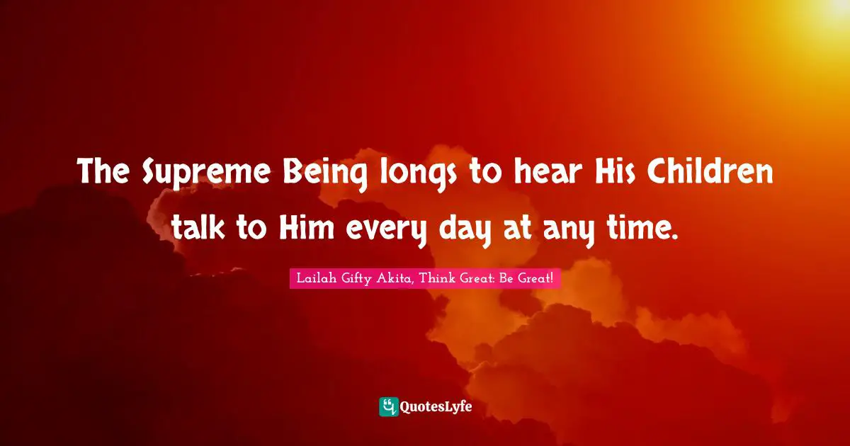 Prayers Of The Heart Quotes: "The Supreme Being longs to hear His Children talk to Him every day at any time."