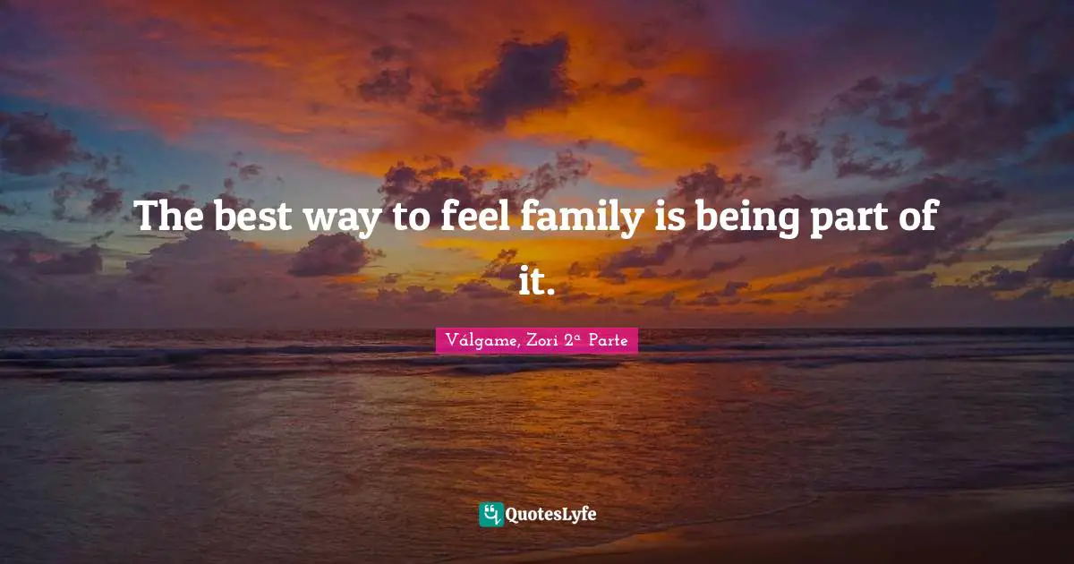 The best way to feel family is being part of it.