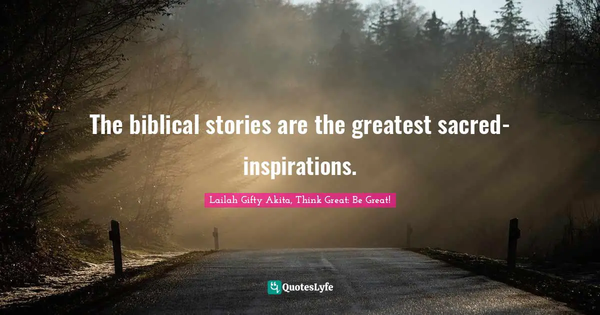 The biblical stories are the greatest sacred-inspirations.... Quote by ...