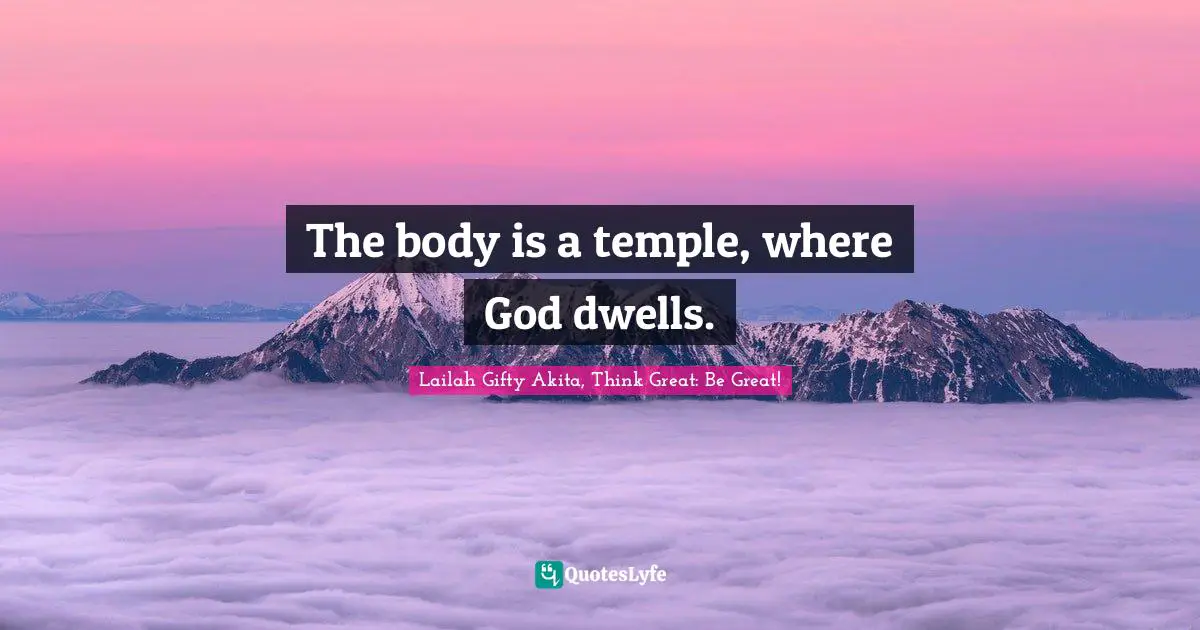Lailah Gifty Akita, Think Great: Be Great! Quotes: The body is a temple, where God dwells.