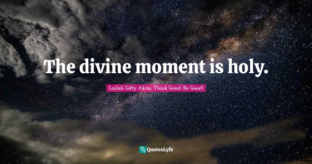 The divine moment is holy.