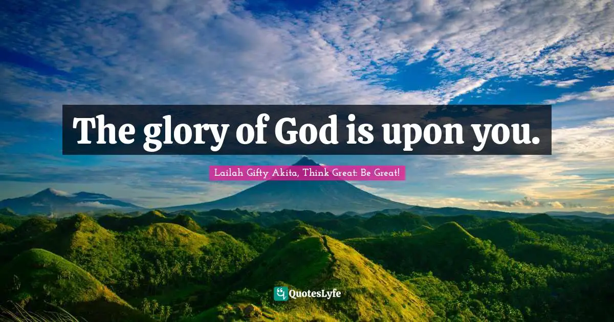 The glory of God is upon you.