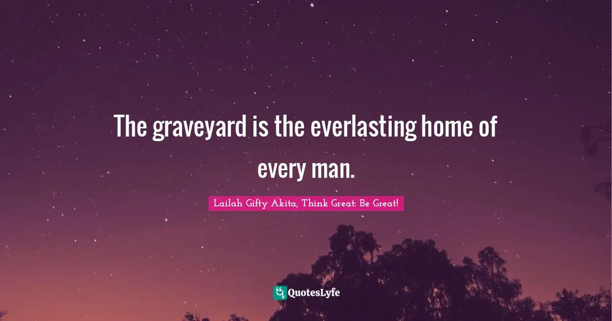 The graveyard is the everlasting home of every man.