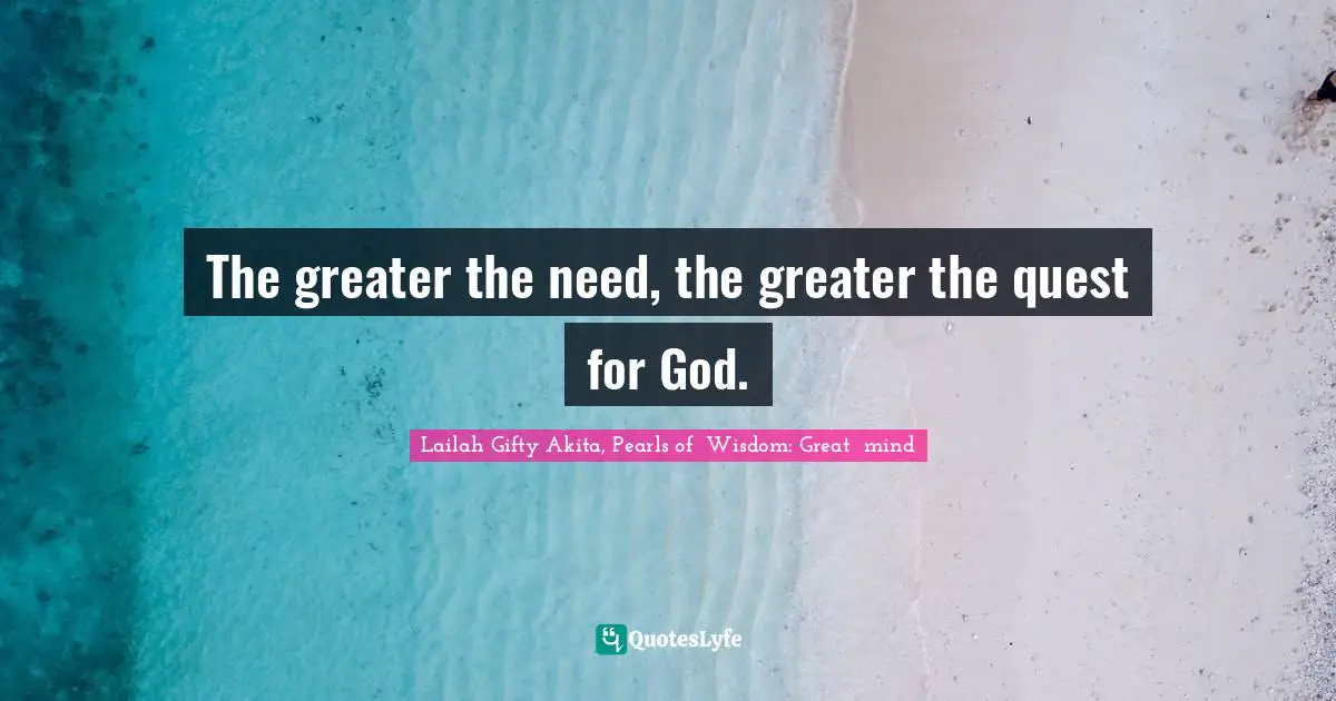 The greater the need, the greater the quest for God.